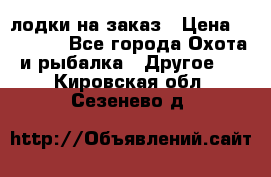 лодки на заказ › Цена ­ 15 000 - Все города Охота и рыбалка » Другое   . Кировская обл.,Сезенево д.